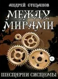 Между мирами. Шестерни системы — Андрей Степанов