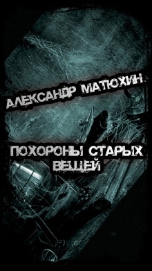 Похороны старых вещей — Александр Матюхин